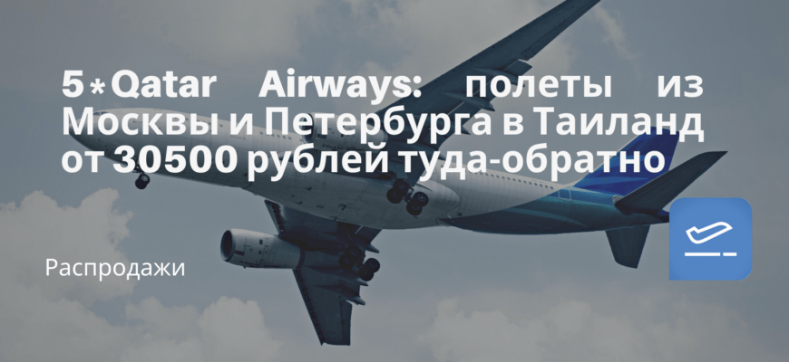 Новости - 5* Qatar Airways: полеты из Москвы и Петербурга в Таиланд от 30500 рублей туда-обратно