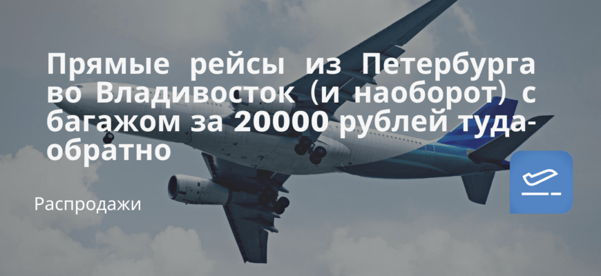 Новости - Прямые рейсы из Петербурга во Владивосток (и наоборот) с багажом за 20000 рублей туда-обратно