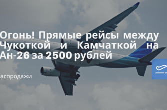 Горящие туры, из Санкт-Петербурга - Огонь! Прямые рейсы между Чукоткой и Камчаткой на Ан-26 за 2500 рублей