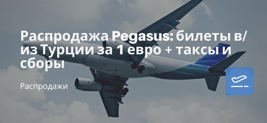 Новости - Распродажа Pegasus: билеты в/из Турции за 1 евро + таксы и сборы