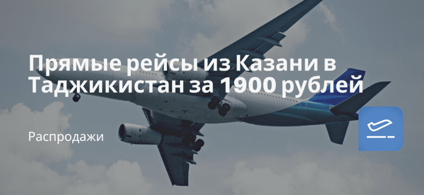 Новости - Прямые рейсы из Казани в Таджикистан за 1900 рублей