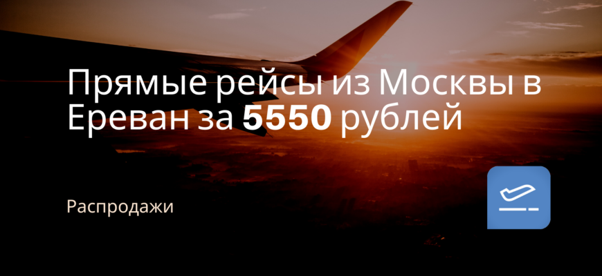 Новости - Прямые рейсы из Москвы в Ереван за 5550 рублей