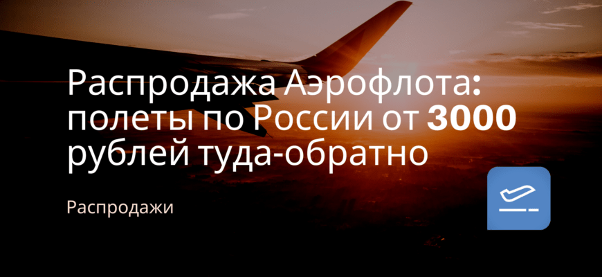 Новости - Распродажа Аэрофлота: полеты по России от 3000 рублей туда-обратно