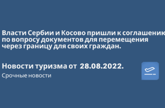 Билеты из..., Москвы - Власти Сербии и Косово пришли к соглашению по вопросу документов для перемещения через границу для своих граждан. Новости туризма от 28.08.2022