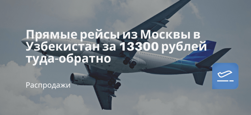 Новости - Прямые рейсы из Москвы в Узбекистан за 13300 рублей туда-обратно