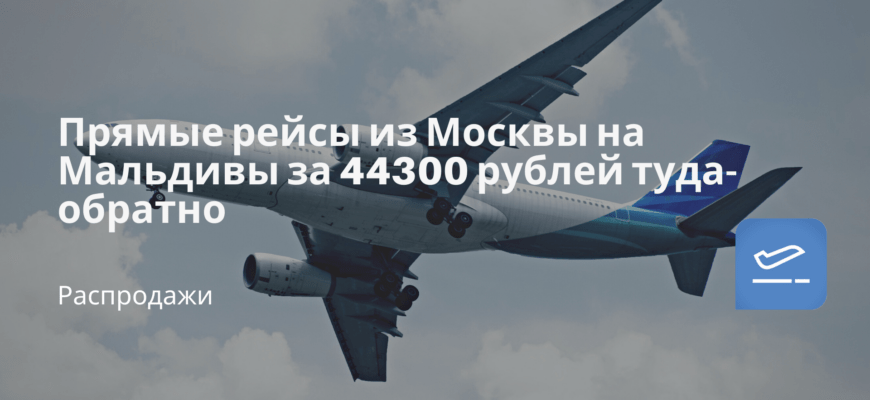 Новости - Прямые рейсы из Москвы на Мальдивы за 44300 рублей туда-обратно