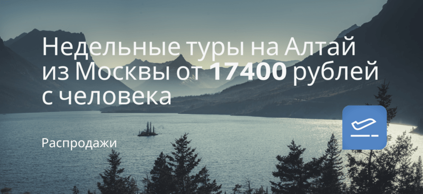 Новости - Недельные туры на Алтай из Москвы от 17400 рублей с человека