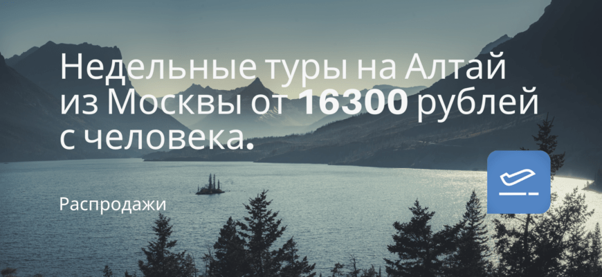 Новости - Недельные туры на Алтай из Москвы от 16300 рублей с человека