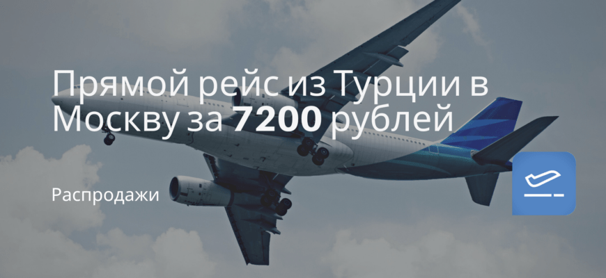 Новости - Прямой рейс из Турции в Москву за 7200 рублей