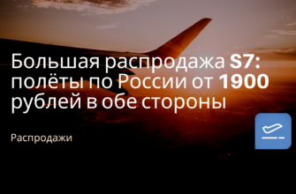Горящие туры, из Москвы - Большая распродажа S7: полёты по России от 1900 рублей в обе стороны