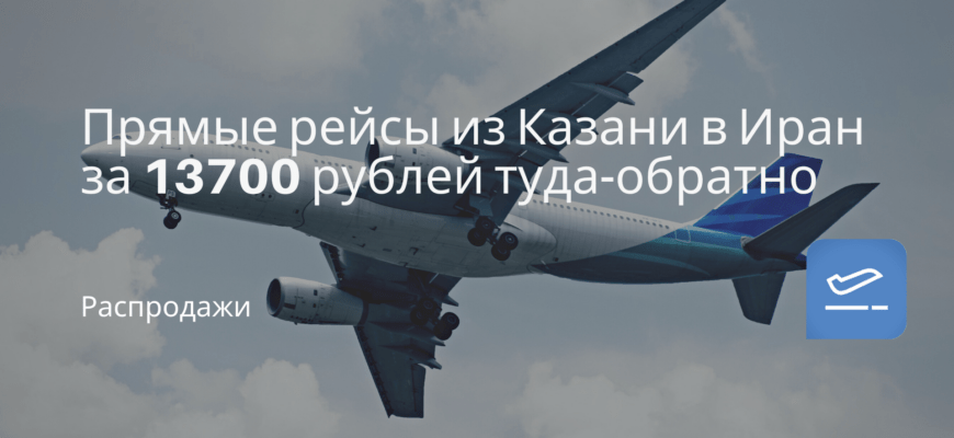 Новости - Прямые рейсы из Казани в Иран за 13700 рублей туда-обратно