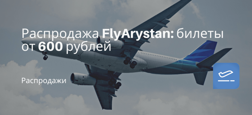 Новости - Распродажа FlyArystan: билеты от 600 рублей