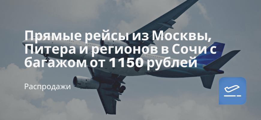 Новости - Прямые рейсы из Москвы, Питера и регионов в Сочи с багажом от 1150 рублей