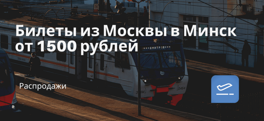 Новости - Билеты из Москвы в Минск от 1500 рублей