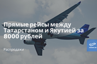 Горящие туры, из Регионов - Прямые рейсы между Татарстаном и Якутией за 8000 рублей
