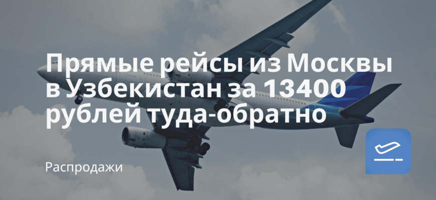 Новости - Прямые рейсы из Москвы в Узбекистан за 13400 рублей туда-обратно