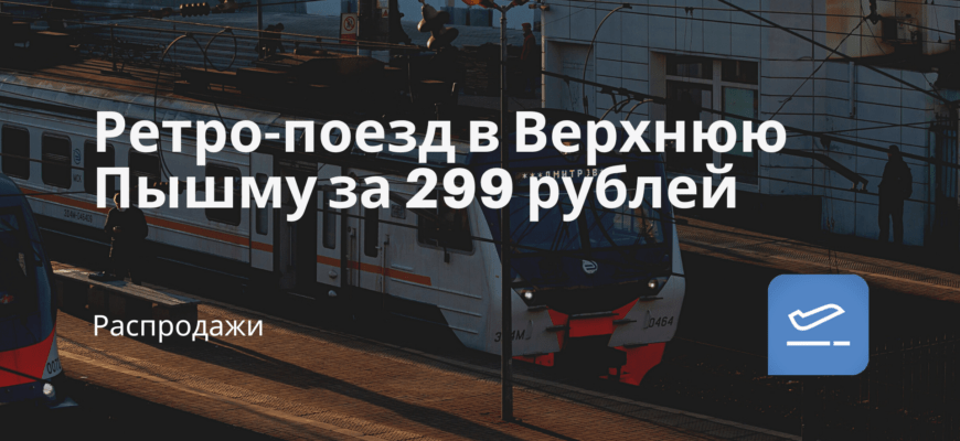 Новости - Ретро-поезд в Верхнюю Пышму за 299 рублей