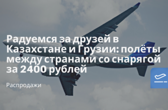 Новости - Радуемся за друзей в Казахстане и Грузии: полёты между странами со снарягой за 2400 рублей