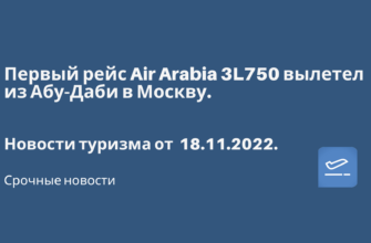 Горящие туры, из Москвы - Первый рейс Air Arabia 3L750 вылетел из Абу-Даби в Москву. Новости туризма от 18.11.2022