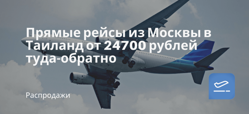 Новости - Прямые рейсы из Москвы в Таиланд от 24700 рублей туда-обратно