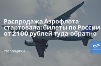 Горящие туры, из Регионов - Распродажа Аэрофлота стартовала: билеты по России от 2100 рублей туда-обратно