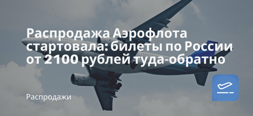 Новости - Распродажа Аэрофлота стартовала: билеты по России от 2100 рублей туда-обратно