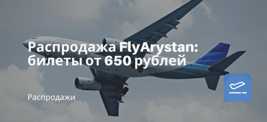 Новости - Распродажа FlyArystan: билеты от 650 рублей