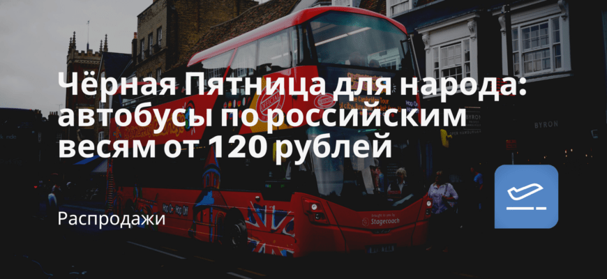Новости - Чёрная Пятница для народа: автобусы по российским весям от 120 рублей