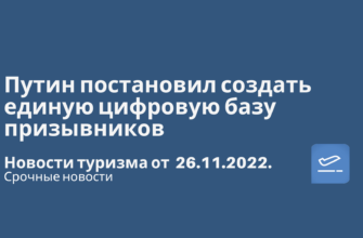 Новости - Путин постановил создать единую цифровую базу призывников. Новости туризма от 26.11.2022