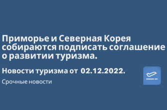 Билеты из..., Москвы - Приморье и Северная Корея собираются подписать соглашение о развитии туризма. Новости туризма от 02.12.2022