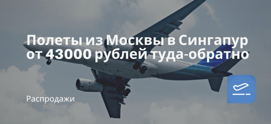 Новости - Полеты из Москвы в Сингапур от 43000 рублей туда-обратно