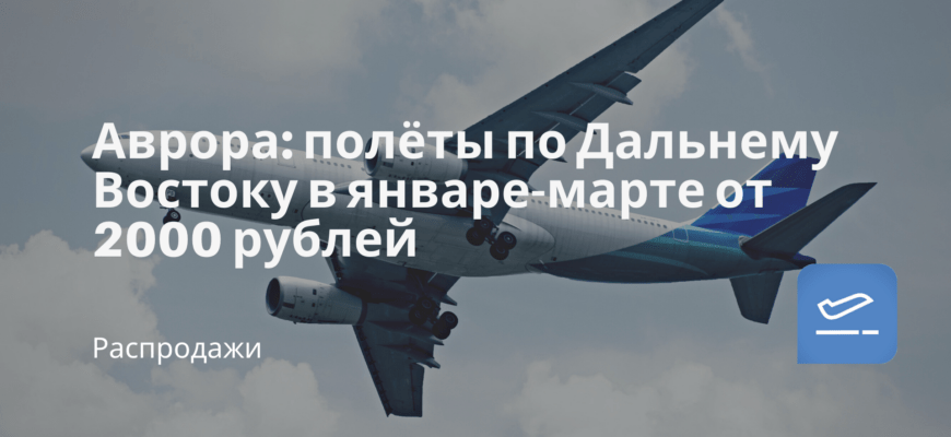Новости - Аврора: полёты по Дальнему Востоку в январе-марте от 2000 рублей