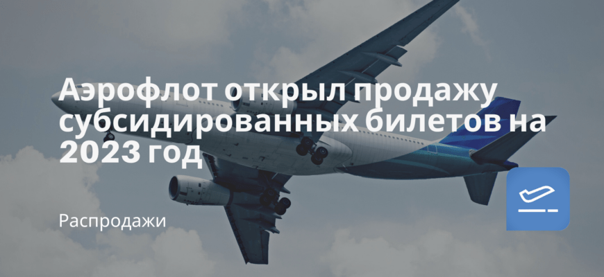 Новости - Аэрофлот открыл продажу субсидированных билетов на 2023 год