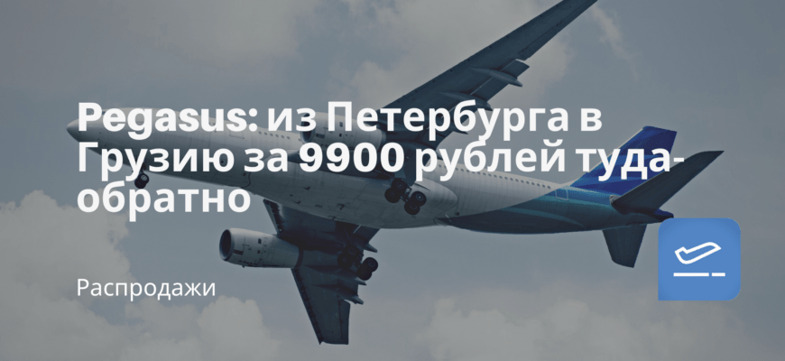 Новости - Pegasus: из Петербурга в Грузию за 9900 рублей туда-обратно