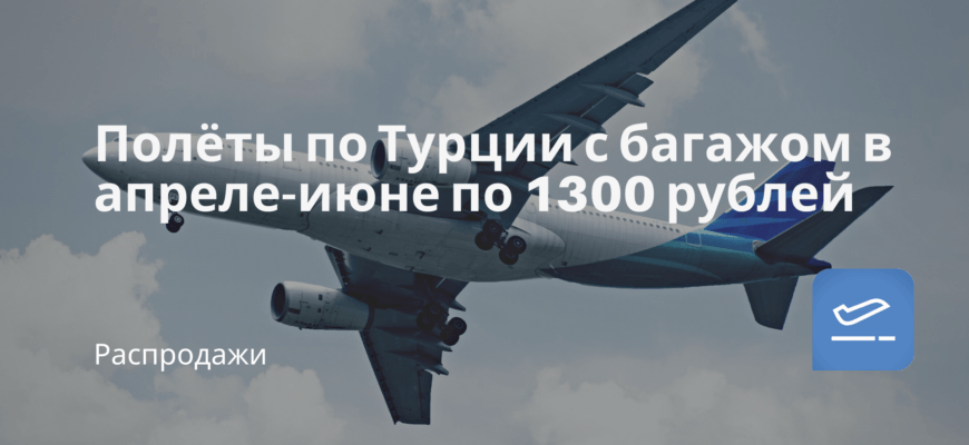 Новости - Полёты по Турции с багажом в апреле-июне по 1300 рублей