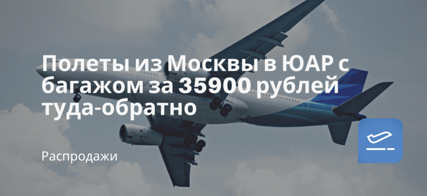 Новости - Полеты из Москвы в ЮАР с багажом за 35900 рублей туда-обратно