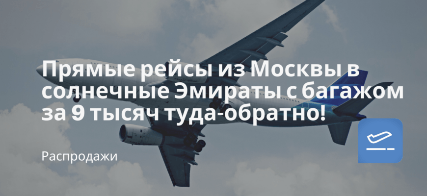 Новости - Прямые рейсы из Москвы в солнечные Эмираты с багажом за 9 тысяч туда-обратно!
