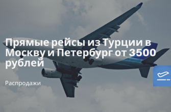 Горящие туры, из Москвы - Прямые рейсы из Турции в Москву и Петербург от 3500 рублей