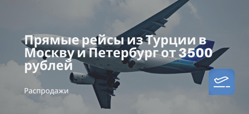 Новости - Прямые рейсы из Турции в Москву и Петербург от 3500 рублей
