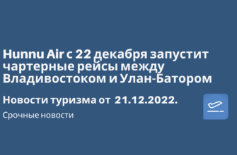 Горящие туры, из Москвы - Hunnu Air с 22 декабря запустит чартерные рейсы между Владивостоком и Улан-Батором. Новости туризма от 21.12.2022
