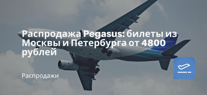Новости - Распродажа Pegasus: билеты из Москвы и Петербурга от 4800 рублей