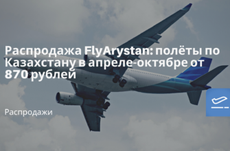 Горящие туры, из Москвы - Распродажа FlyArystan: полёты по Казахстану в апреле-октябре от 870 рублей