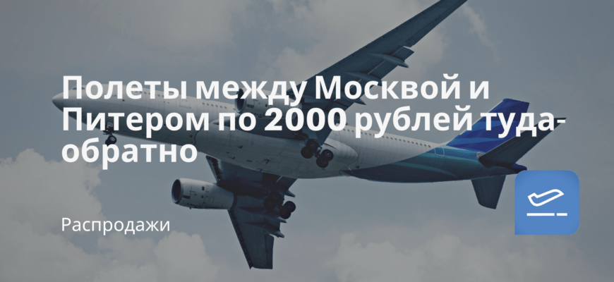 Новости - Полеты между Москвой и Питером по 2000 рублей туда-обратно