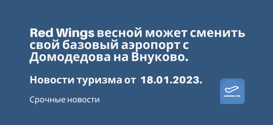 Новости - Red Wings весной может сменить свой базовый аэропорт с Домодедова на Внуково. Новости туризма от 18.01.2023