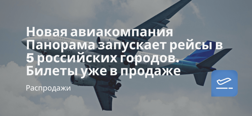 Новости - Новая авиакомпания Панорама запускает рейсы в 5 российских городов. Билеты уже в продаже