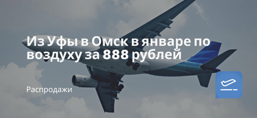 Новости - Из Уфы в Омск в январе по воздуху за 888 рублей