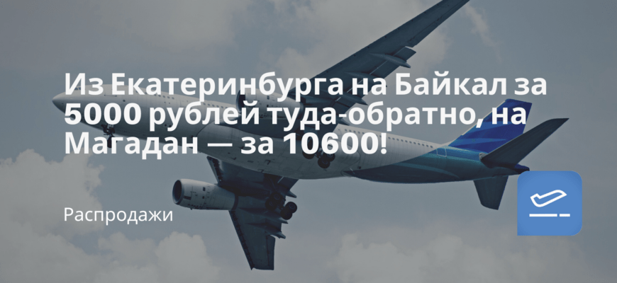 Новости - Из Екатеринбурга на Байкал за 5000 рублей туда-обратно, на Магадан — за 10600!