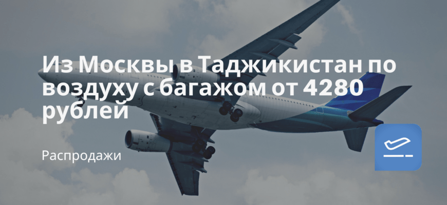 Новости - Из Москвы в Таджикистан по воздуху с багажом от 4280 рублей