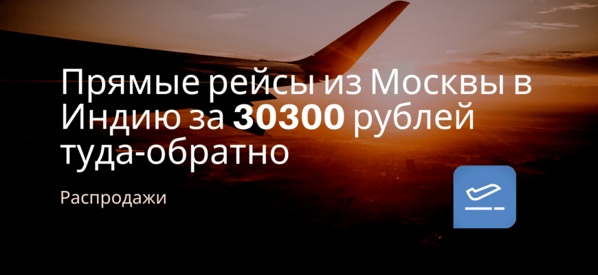Новости - Прямые рейсы из Москвы в Индию за 30300 рублей туда-обратно