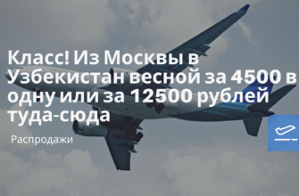 Билеты из..., Москвы - Класс! Из Москвы в Узбекистан весной за 4500 в одну или за 12500 рублей туда-сюда